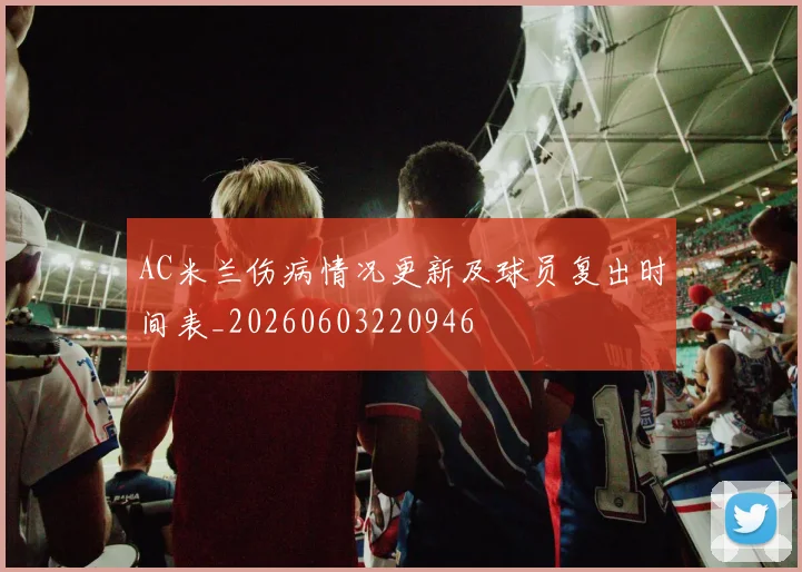 AC米兰伤病情况更新及球员复出时间表_20260603220946