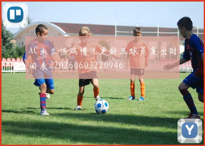 AC米兰伤病情况更新及球员复出时间表_20260603220946